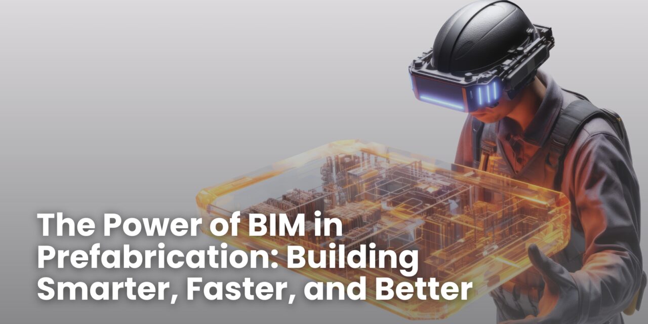 The Power of BIM in Prefabrication: Building Smarter, Faster, and Better